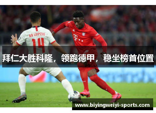 拜仁大胜科隆，领跑德甲，稳坐榜首位置