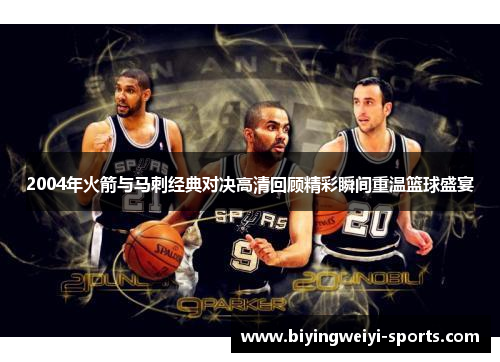 2004年火箭与马刺经典对决高清回顾精彩瞬间重温篮球盛宴