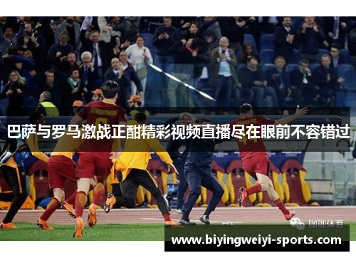 巴萨与罗马激战正酣精彩视频直播尽在眼前不容错过