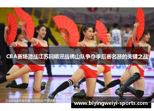 CBA赛场激战江苏同曦迎战佛山队争夺季后赛名额的关键之战