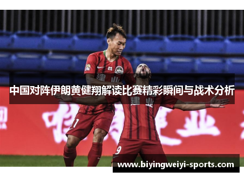 中国对阵伊朗黄健翔解读比赛精彩瞬间与战术分析